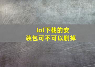 lol下载的安装包可不可以删掉