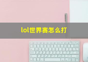 lol世界赛怎么打