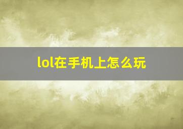 lol在手机上怎么玩