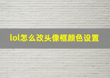 lol怎么改头像框颜色设置