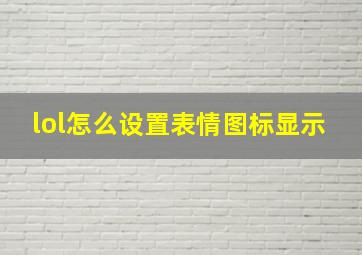 lol怎么设置表情图标显示