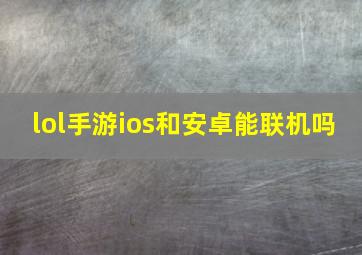 lol手游ios和安卓能联机吗