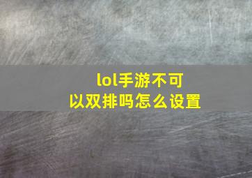 lol手游不可以双排吗怎么设置