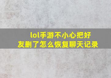 lol手游不小心把好友删了怎么恢复聊天记录