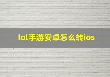 lol手游安卓怎么转ios