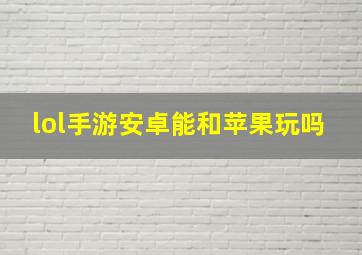 lol手游安卓能和苹果玩吗