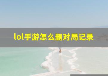 lol手游怎么删对局记录