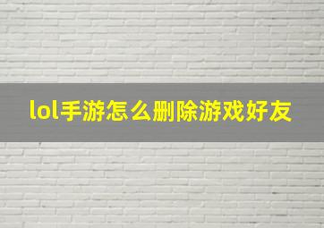 lol手游怎么删除游戏好友