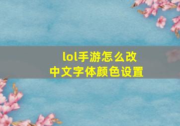 lol手游怎么改中文字体颜色设置