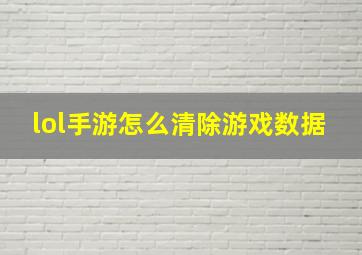 lol手游怎么清除游戏数据