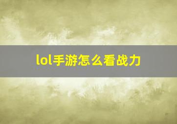 lol手游怎么看战力