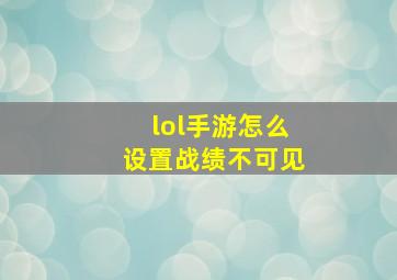 lol手游怎么设置战绩不可见