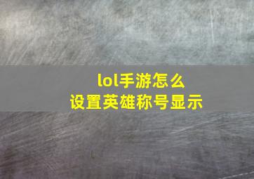 lol手游怎么设置英雄称号显示