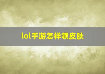 lol手游怎样领皮肤