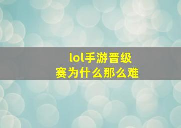 lol手游晋级赛为什么那么难