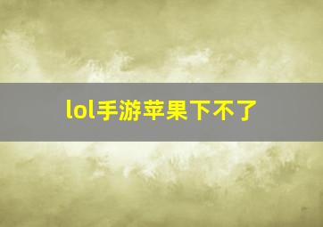 lol手游苹果下不了