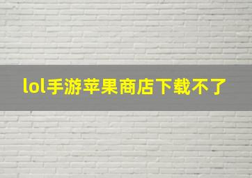 lol手游苹果商店下载不了