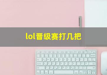 lol晋级赛打几把