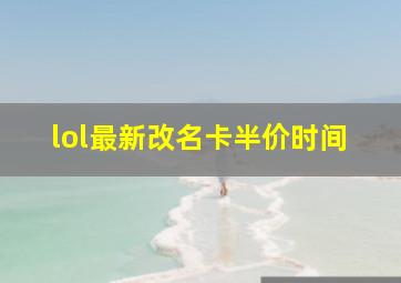 lol最新改名卡半价时间