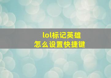 lol标记英雄怎么设置快捷键