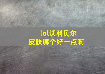 lol沃利贝尔皮肤哪个好一点啊