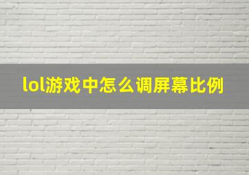 lol游戏中怎么调屏幕比例