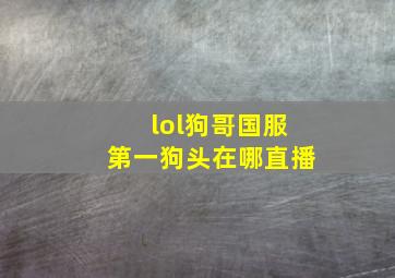 lol狗哥国服第一狗头在哪直播