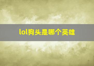 lol狗头是哪个英雄