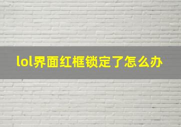 lol界面红框锁定了怎么办