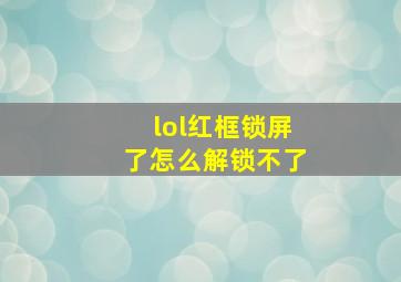 lol红框锁屏了怎么解锁不了