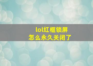 lol红框锁屏怎么永久关闭了