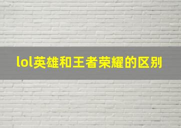 lol英雄和王者荣耀的区别