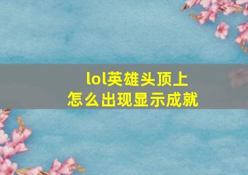 lol英雄头顶上怎么出现显示成就