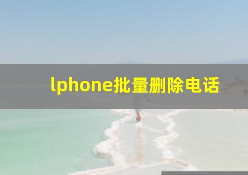 lphone批量删除电话