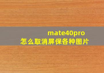 mate40pro怎么取消屏保各种图片