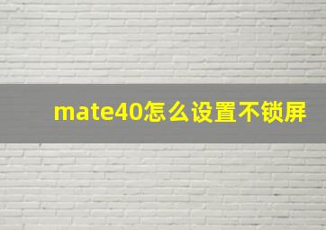 mate40怎么设置不锁屏