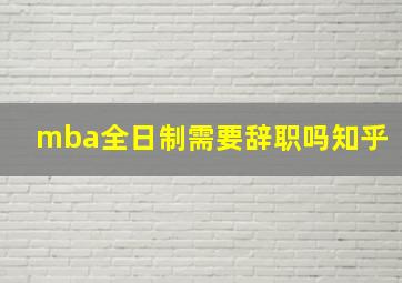 mba全日制需要辞职吗知乎