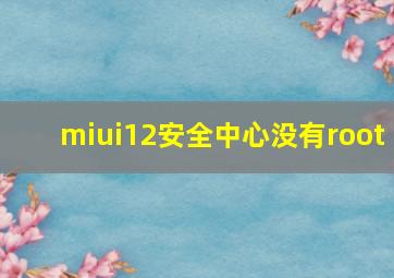 miui12安全中心没有root