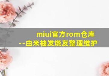 miui官方rom仓库--由米柚发烧友整理维护