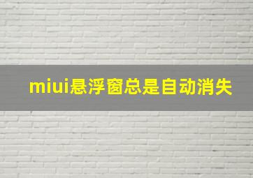 miui悬浮窗总是自动消失