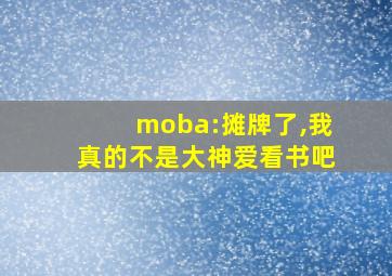 moba:摊牌了,我真的不是大神爱看书吧