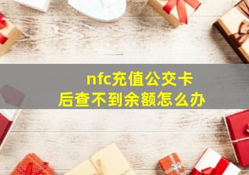 nfc充值公交卡后查不到余额怎么办