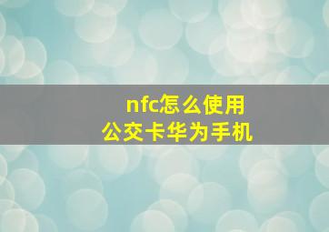 nfc怎么使用公交卡华为手机