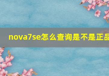 nova7se怎么查询是不是正品