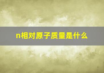 n相对原子质量是什么