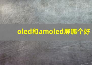 oled和amoled屏哪个好