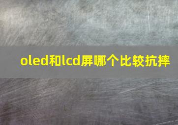 oled和lcd屏哪个比较抗摔