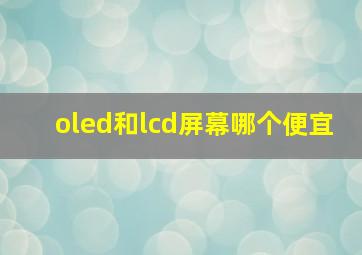 oled和lcd屏幕哪个便宜