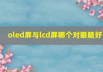 oled屏与lcd屏哪个对眼睛好