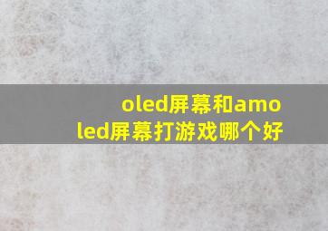 oled屏幕和amoled屏幕打游戏哪个好